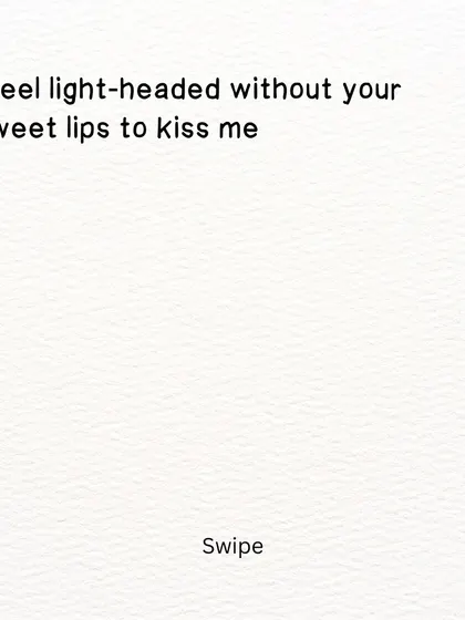 The first part of a poem about longing and absence. "I feel light-headed without your sweet lips to kiss me."
