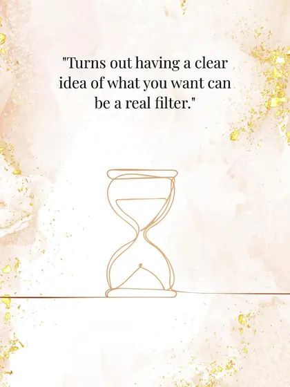 Another good one: "Turns out having a clear idea of what you want can be a real filter."