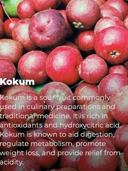 Kokum is a sour fruit often used in traditional medicine to aid digestion, regulate metabolism, and provide relief from acidity. It's also known to help with weight loss.