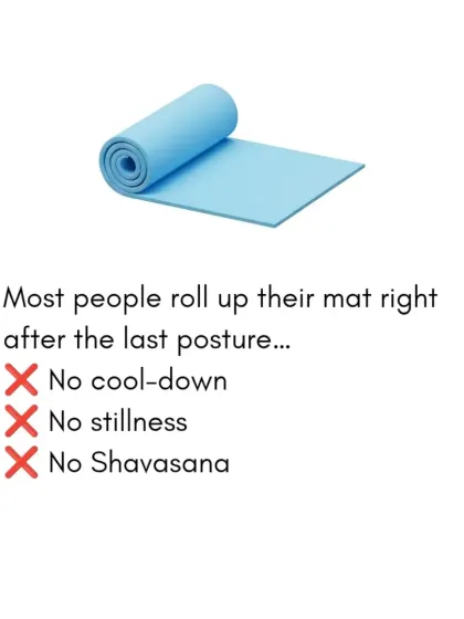 Many people roll up their mat right after the last posture, skipping the cool-down and Shavasana. This is a missed opportunity for deep healing and integration.