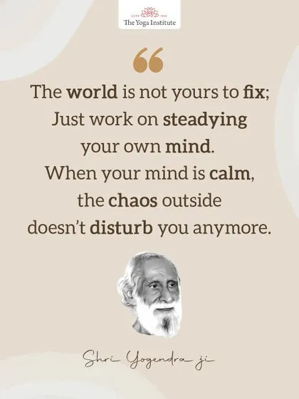 A profound teaching from our founder, Shri Yogendra Ji: The world is not yours to fix; just work on steadying your own mind. When your mind is calm, the chaos outside doesn't disturb you anymore.
