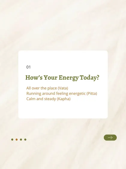 How is your energy today? Feeling all over the place is typical of Vata, running around energetic is Pitta, and calm and steady is Kapha. Pay attention to your energy to understand your dominant dosha.