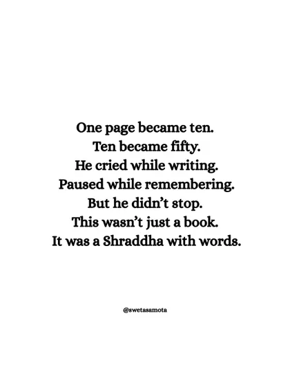 One page became ten. Ten became fifty. He cried while writing, paused while remembering. This wasn't just a book. It was a Shraddha with words. The writing process is an emotional and spiritual journey.
