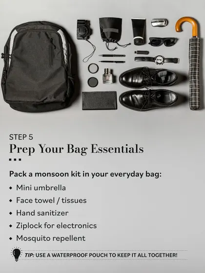 Prep your everyday bag with a monsoon kit. I recommend packing a mini umbrella, hand sanitizer, and a ziplock for electronics in a waterproof pouch to keep everything together.