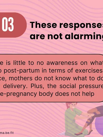 These responses are not alarming because there is so little awareness about what to do postpartum. The social pressure to have a pre-pregnancy body doesn't help.