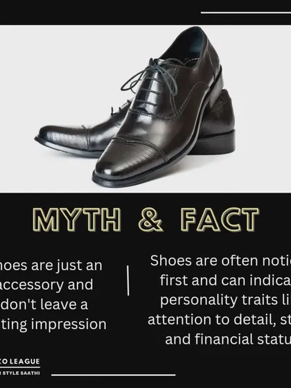 Myth vs. Fact: Shoes are just an accessory. Fact: Shoes are often the first thing people notice and can say a lot about your personality, attention to detail, and overall style.