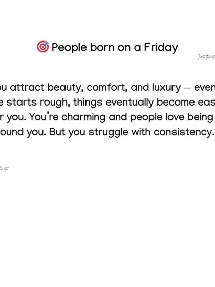 Friday-born individuals attract beauty, comfort, and luxury. You are charming and people love being around you, but you can struggle with consistency.