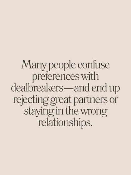 **Know the difference between non-negotiables and preferences in a relationship.** Non-negotiables are essentials like emotional maturity, shared core values, and mutual respect. Preferences are nice-to-haves like hobbies, personality traits, or current income. Confusing the two can lead you to reject great partners or stay in the wrong relationships.