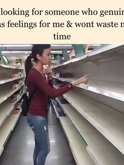 Me, looking for someone who has genuine feelings and won't waste my time. Why does it feel like this aisle is always empty?