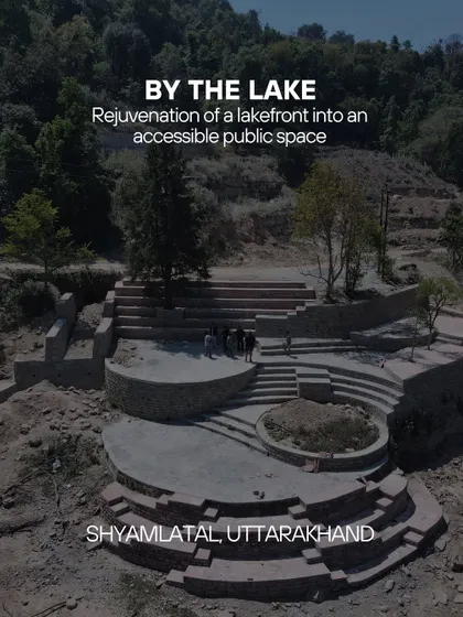 **By the Lake, Uttarakhand:** The title card for the lakefront project, showing the nearly completed amphitheater. The design uses local stone and follows the terrain to create a space for community events with the lake as a backdrop.
