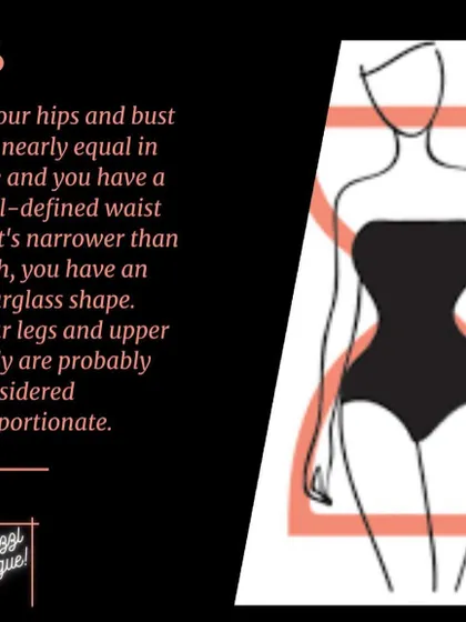 If your hips and bust are nearly equal and you have a well-defined, narrow waist, you have an hourglass shape. My consultation focuses on choosing pieces that celebrate your natural curves without overwhelming your frame.