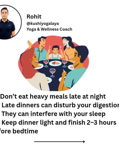 What you eat affects how you sleep. Avoid heavy meals late at night, as they can disturb digestion and interfere with your sleep. Keep dinner light and finish 2-3 hours before bedtime.