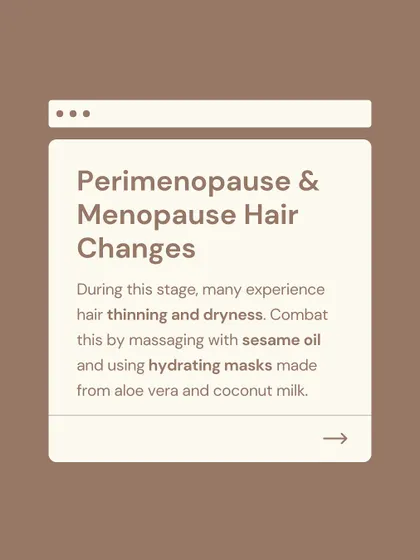 Explaining hair changes during perimenopause and menopause. During this stage, many experience thinning and dryness. I recommend combating this with sesame oil massages and hydrating masks.