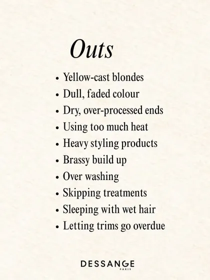 What we're leaving behind: dull colour, over-processed ends, and brassy build-up. Our "Outs" list is all about moving towards healthier hair habits.