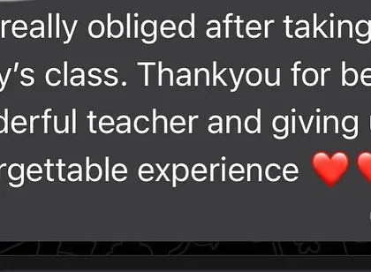 "Thankyou for being a wonderful teacher and giving us an unforgettable experience." Messages like this touch my heart. I am so obliged and grateful.