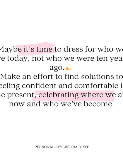 Maybe it's time to dress for who we are today, not who we were ten years ago. My philosophy is about celebrating where you are now and feeling confident in the present moment.