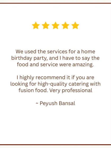 "High-quality catering with fusion food." This review from Peyush Bansal highlights our ability to deliver professional service and amazing fusion cuisine for a home birthday party.