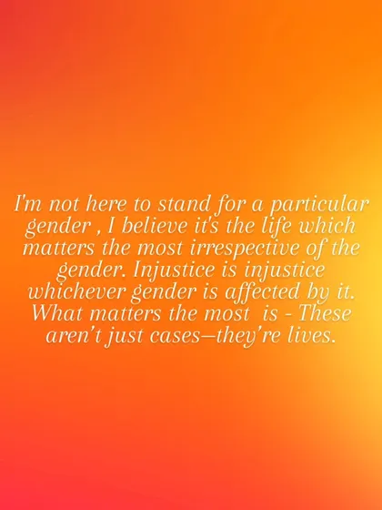 I am not here to stand for a particular gender. I believe it's the life that matters most, irrespective of gender. Injustice is injustice, and these aren't just cases, they are lives.