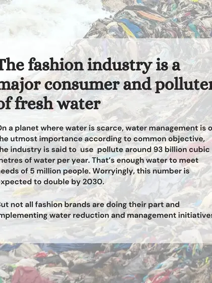 The fashion industry is a major consumer and poluter of fresh water, using around 93 billion cubic meters per year. We believe in implementing water reduction and management initiatives in all our processes.