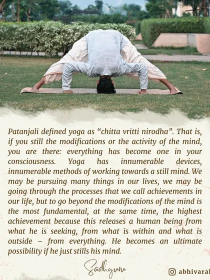 Patanjali defined yoga as "chitta vritti nirodha," which means stilling the modifications of the mind. This is the highest achievement, as it releases a human being from seeking and allows them to become an ultimate possibility.