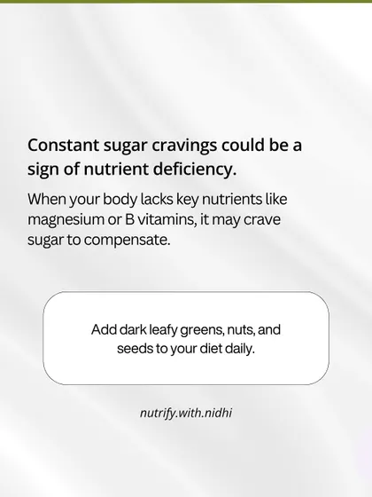 Constant sugar cravings could be a sign of a nutrient deficiency. When your body lacks key nutrients like magnesium or B vitamins, it may crave sugar to compensate. Add dark leafy greens, nuts, and seeds to your diet.