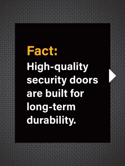 Fact: High-quality security doors are built for long-term durability and resistance to the elements.