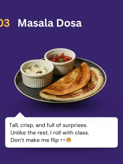 Masala Dosa says: "Tall, crisp, and full of surprises. Unlike the rest, I roll with class. Don't make me flip." A South Indian icon with a lot of attitude.