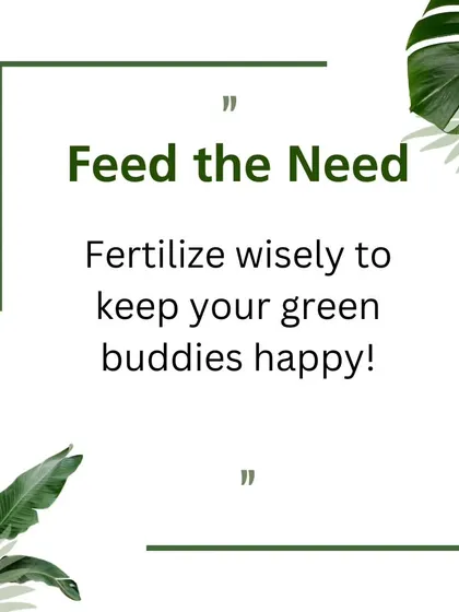 Plants need food to thrive. This graphic offers a simple reminder to "feed the need" by fertilizing wisely with the right products to keep your green buddies happy and healthy.