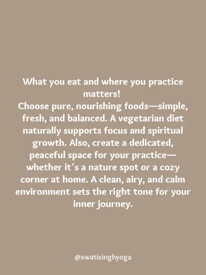 What you eat and where you practice matters. Choose pure, nourishing foods and create a dedicated, peaceful space for your practice to set the right tone for your inner journey.