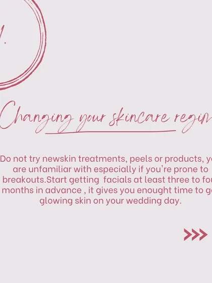 Avoid changing your skincare regimen right before the wedding. Start any new treatments or facials at least three to four months in advance to let your skin adjust.
