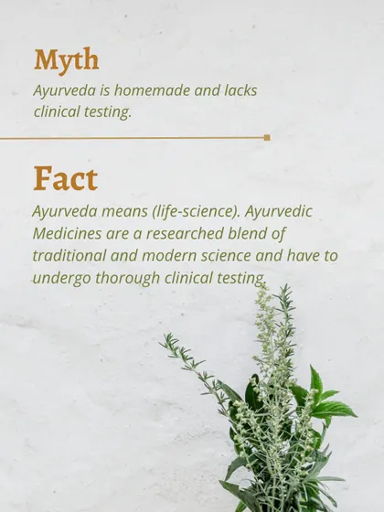 A common myth is that Ayurveda is just homemade remedies lacking clinical testing. The fact is, 'Ayurveda' means 'life-science'. My formulations are a researched blend of traditional wisdom and modern science, and they undergo thorough evaluation to ensure they are effective and safe.