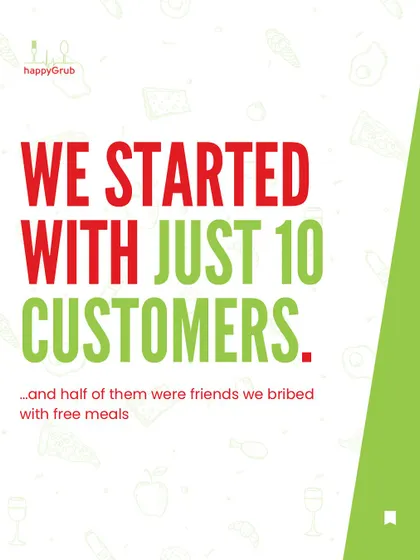We started with just 10 customers, and half of them were friends we bribed with free meals. Every business has to start somewhere.