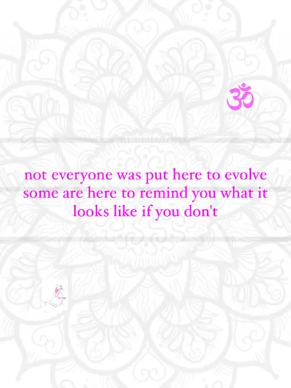 Not everyone was put here to evolve. Some are here to remind you what it looks like if you don't.