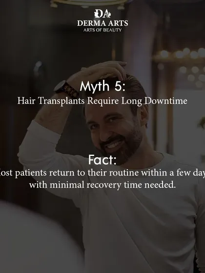 Myth: Hair transplants require long downtime. Fact: Most of my patients are able to return to their normal routine within just a few days. The recovery is quick, with minimal disruption to your life.
