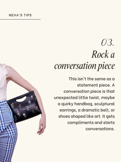 Rocking a conversation piece is different from a statement piece. It's an unexpected twist, like a quirky handbag or sculptural earrings, that gets compliments and starts conversations naturally.