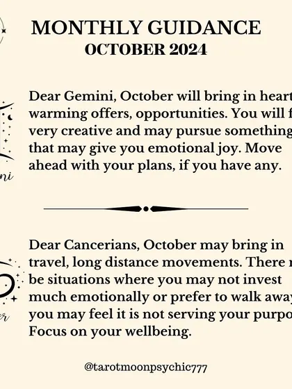 Dear Gemini, October will bring heartwarming offers and opportunities. You will feel very creative and should move ahead with your plans, as they will bring you emotional joy.