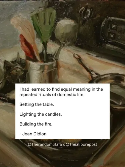 "I had learned to find equal meaning in the repeated rituals of domestic life." Joan Didion on the beauty of setting the table, of the small things that make a house a home.