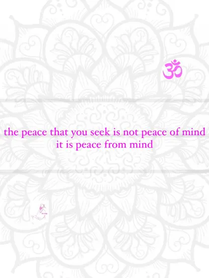 The peace that you seek is not peace of mind. It is peace from mind.