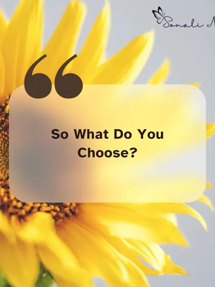 "So what do you choose?" This question is at the heart of my coaching. You have the power to choose your perspective, your actions, and your life.