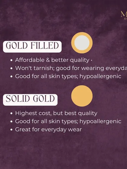 When you want the best quality that lasts a lifetime, solid gold is the answer. Gold-filled is a more durable and affordable alternative to gold-plated, but nothing beats the value and feel of solid gold for everyday luxury.