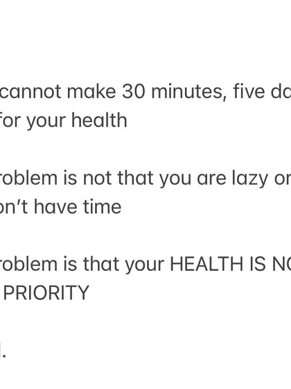 If you cannot make 30 minutes, five days a week for your health, the problem isn't time. The problem is that your health is not your priority. Period.