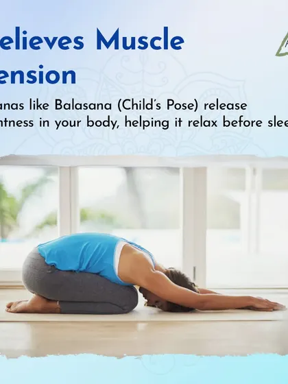 Asanas like Balasana (Child's Pose) are excellent for relieving muscle tension and releasing tightness in your body before sleep.
