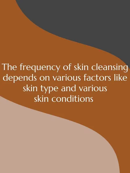 The frequency of skin cleansing depends on various factors like your skin type, lifestyle, and any existing skin conditions.
