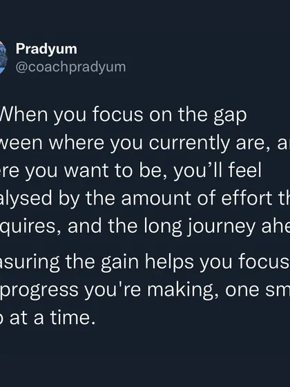 Stop measuring the gap between where you are and where you want to be. It's paralyzing. Instead, measure the gain. This series explains why focusing on the small steps you're taking each day is the key to staying motivated and making long-term progress.
