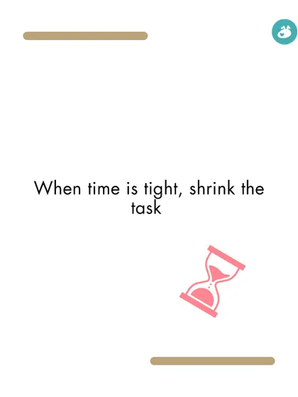 When time is tight, it's okay to shrink the task. A shorter walk or a quick training session is better than nothing.
