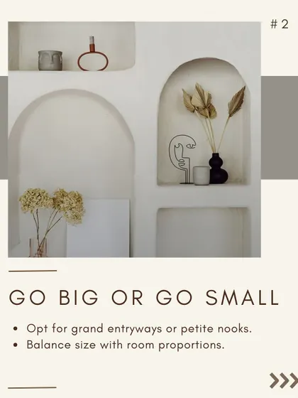 Arches can be scaled to fit any room. Whether you want a grand, dramatic entryway or a series of petite nooks for displaying decor, I balance the size of the arch with the room's proportions for a harmonious look.