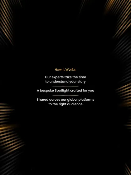 Here’s how my Spotlight service works: My experts take the time to understand your story, craft a bespoke profile, and share it across our global platforms to attract the right audience.