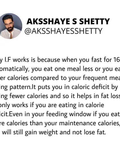Why does I.F. work? By fasting for 16 hours, you automatically eat one less meal or consume fewer calories, which puts you in a calorie deficit. It only works if you maintain that deficit.