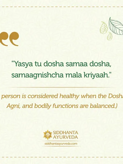 "Yasya tu dosha samaa dosha, samaagnishcha mala kriyaah." A person is considered healthy when their Doshas, digestive fire (Agni), and bodily functions are all in balance. This is the state of true wellness I help my patients achieve.