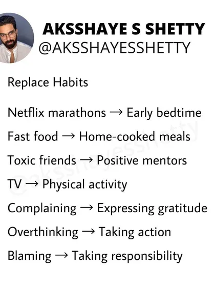 To improve your life, replace your habits. Swap Netflix marathons for an early bedtime, fast food for home-cooked meals, and complaining for expressing gratitude. Small changes lead to big results.